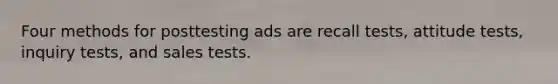 Four methods for posttesting ads are recall tests, attitude tests, inquiry tests, and sales tests.