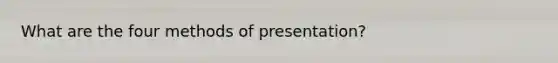 What are the four methods of presentation?