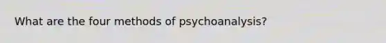 What are the four methods of psychoanalysis?