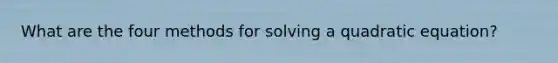 What are the four methods for solving a quadratic equation?