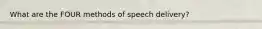 What are the FOUR methods of speech delivery?