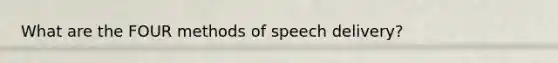 What are the FOUR methods of speech delivery?