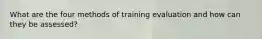 What are the four methods of training evaluation and how can they be assessed?