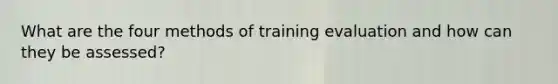 What are the four methods of training evaluation and how can they be assessed?