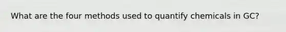 What are the four methods used to quantify chemicals in GC?