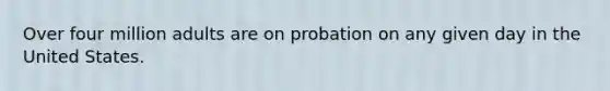 Over four million adults are on probation on any given day in the United States.