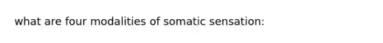 what are four modalities of somatic sensation: