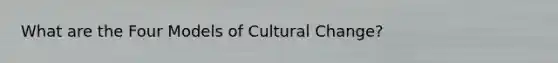 What are the Four Models of Cultural Change?