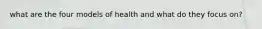 what are the four models of health and what do they focus on?