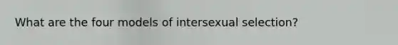 What are the four models of intersexual selection?