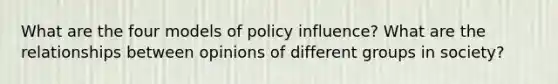 What are the four models of policy influence? What are the relationships between opinions of different groups in society?