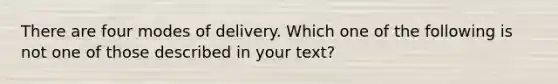 There are four modes of delivery. Which one of the following is not one of those described in your text?