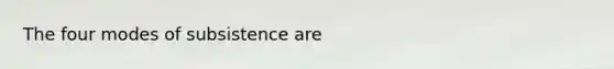 The four modes of subsistence are