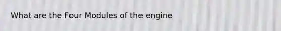 What are the Four Modules of the engine