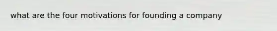 what are the four motivations for founding a company