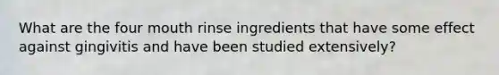 What are the four mouth rinse ingredients that have some effect against gingivitis and have been studied extensively?