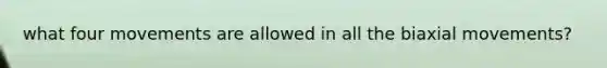 what four movements are allowed in all the biaxial movements?