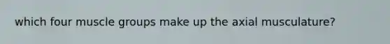 which four muscle groups make up the axial musculature?