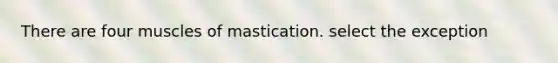 There are four muscles of mastication. select the exception