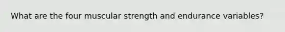 What are the four muscular strength and endurance variables?