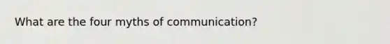 ​What are the four myths of communication?