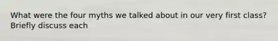 What were the four myths we talked about in our very first class? Briefly discuss each