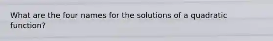 What are the four names for the solutions of a quadratic function?