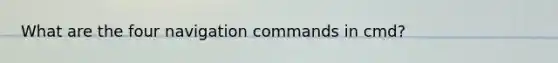 What are the four navigation commands in cmd?