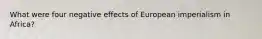 What were four negative effects of European imperialism in Africa?