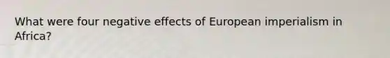 What were four negative effects of European imperialism in Africa?