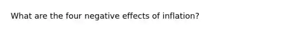 What are the four negative effects of inflation?