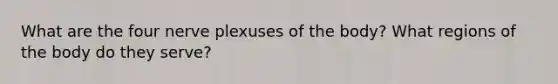 What are the four nerve plexuses of the body? What regions of the body do they serve?