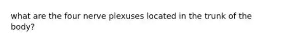 what are the four nerve plexuses located in the trunk of the body?