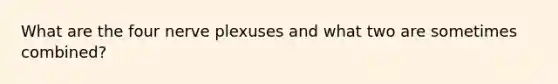 What are the four nerve plexuses and what two are sometimes combined?