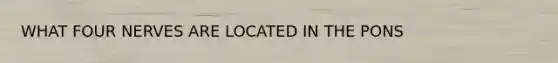 WHAT FOUR NERVES ARE LOCATED IN THE PONS