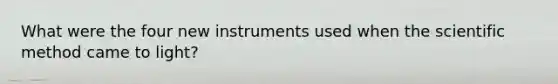 What were the four new instruments used when the scientific method came to light?