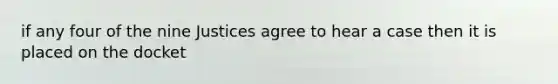 if any four of the nine Justices agree to hear a case then it is placed on the docket