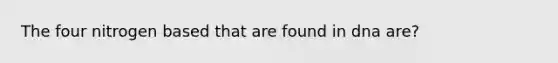 The four nitrogen based that are found in dna are?