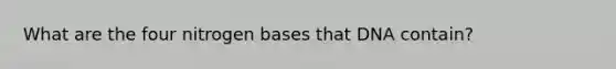 What are the four nitrogen bases that DNA contain?