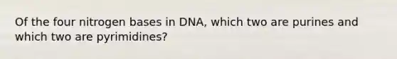 Of the four nitrogen bases in DNA, which two are purines and which two are pyrimidines?