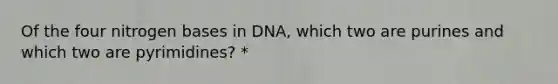 Of the four nitrogen bases in DNA, which two are purines and which two are pyrimidines? *