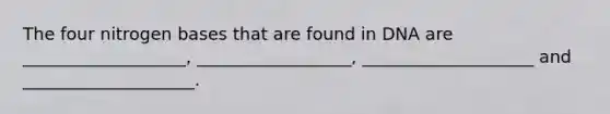 The four nitrogen bases that are found in DNA are ___________________, __________________, ____________________ and ____________________.