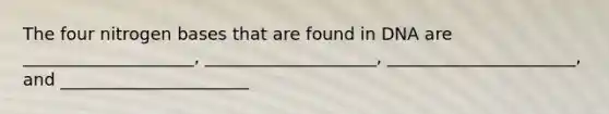 The four nitrogen bases that are found in DNA are ____________________, ____________________, ______________________, and ______________________