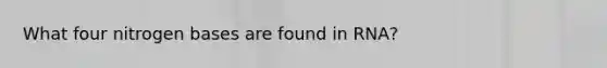 What four nitrogen bases are found in RNA?