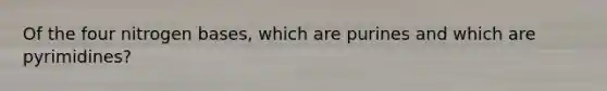 Of the four nitrogen bases, which are purines and which are pyrimidines?