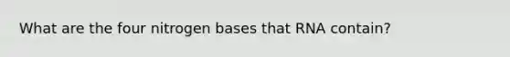 What are the four nitrogen bases that RNA contain?