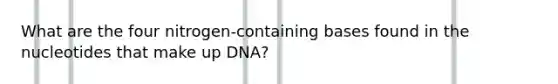 What are the four nitrogen-containing bases found in the nucleotides that make up DNA?