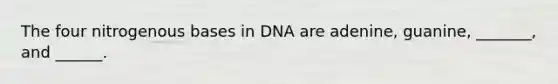 The four nitrogenous bases in DNA are adenine, guanine, _______, and ______.