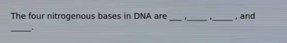 The four nitrogenous bases in DNA are ___ ,_____ ,_____ , and _____.