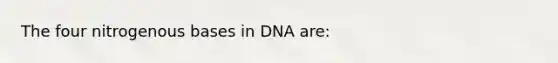 The four nitrogenous bases in DNA are: